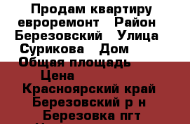 Продам квартиру евроремонт › Район ­ Березовский › Улица ­ Сурикова › Дом ­ 15 › Общая площадь ­ 43 › Цена ­ 1 700 000 - Красноярский край, Березовский р-н, Березовка пгт Недвижимость » Квартиры продажа   . Красноярский край